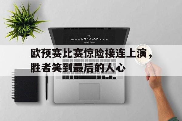 随机欧预赛比赛惊险接连上演，胜者笑到最后的人心的简单介绍