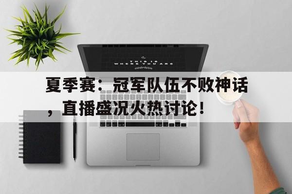 随机夏季赛：冠军队伍不败神话，直播盛况火热讨论！