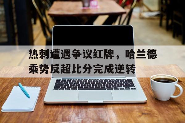 随机热刺遭遇争议红牌，哈兰德乘势反超比分完成逆转