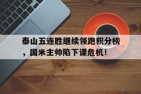 随机泰山五连胜继续领跑积分榜，国米主帅陷下课危机！