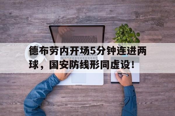 随机德布劳内开场5分钟连进两球，国安防线形同虚设！德布劳内进球视频