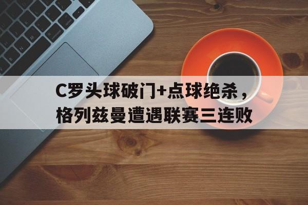随机C罗头球破门+点球绝杀，格列兹曼遭遇联赛三连败