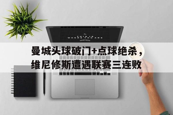 随机曼城头球破门+点球绝杀，维尼修斯遭遇联赛三连败